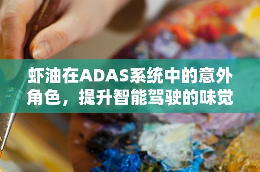 虾油在ADAS系统中的意外角色，提升智能驾驶的味觉