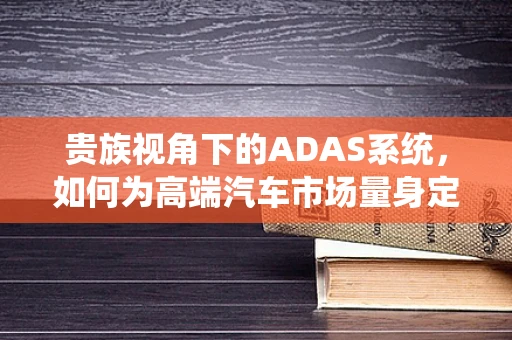 贵族视角下的ADAS系统，如何为高端汽车市场量身定制智能驾驶体验？