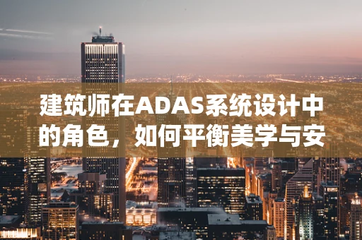 建筑师在ADAS系统设计中的角色，如何平衡美学与安全？