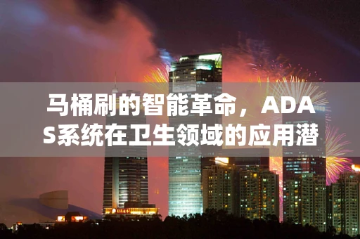 马桶刷的智能革命，ADAS系统在卫生领域的应用潜力？