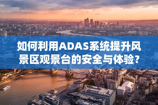 如何利用ADAS系统提升风景区观景台的安全与体验？