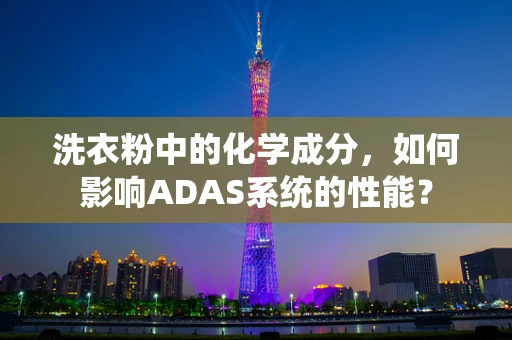 洗衣粉中的化学成分，如何影响ADAS系统的性能？