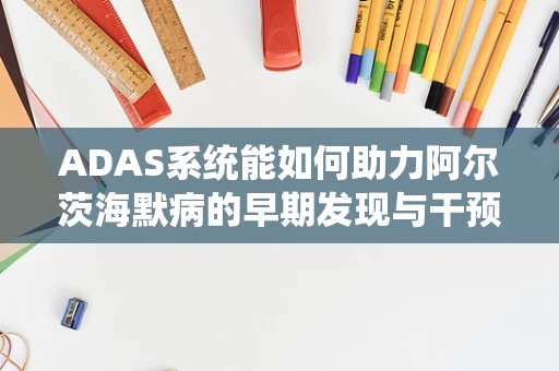ADAS系统能如何助力阿尔茨海默病的早期发现与干预？