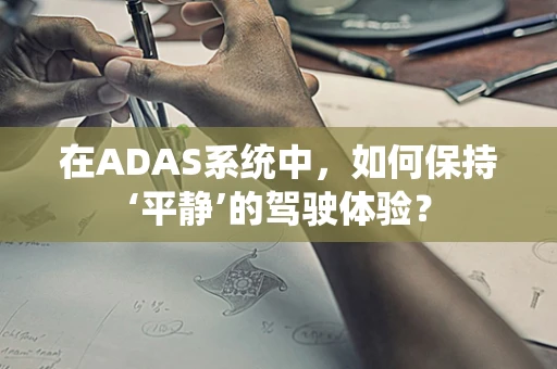 在ADAS系统中，如何保持‘平静’的驾驶体验？