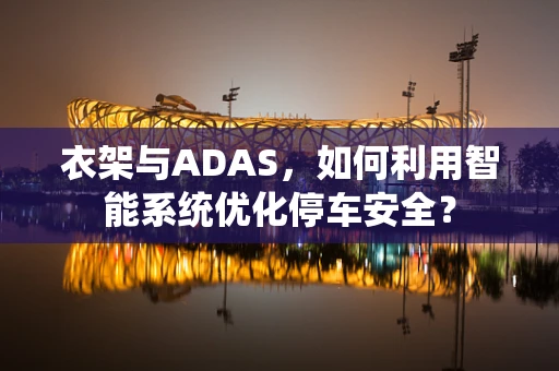 衣架与ADAS，如何利用智能系统优化停车安全？