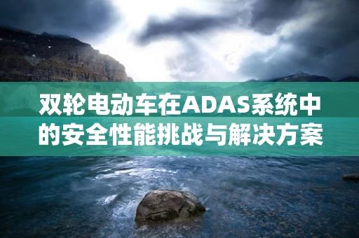 双轮电动车在ADAS系统中的安全性能挑战与解决方案