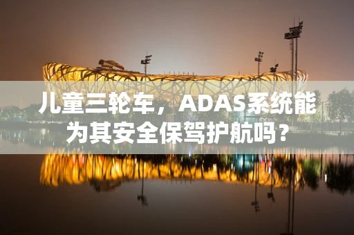儿童三轮车，ADAS系统能为其安全保驾护航吗？