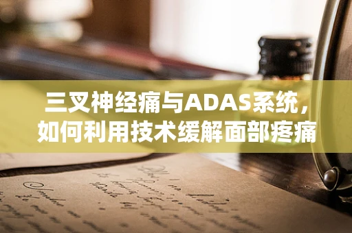 三叉神经痛与ADAS系统，如何利用技术缓解面部疼痛？