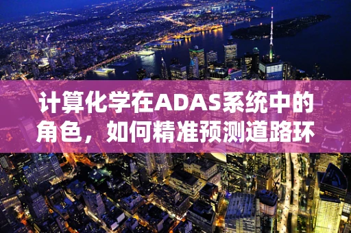 计算化学在ADAS系统中的角色，如何精准预测道路环境？