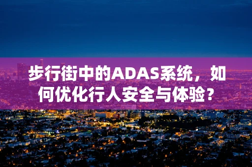 步行街中的ADAS系统，如何优化行人安全与体验？