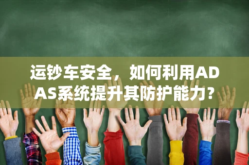 运钞车安全，如何利用ADAS系统提升其防护能力？