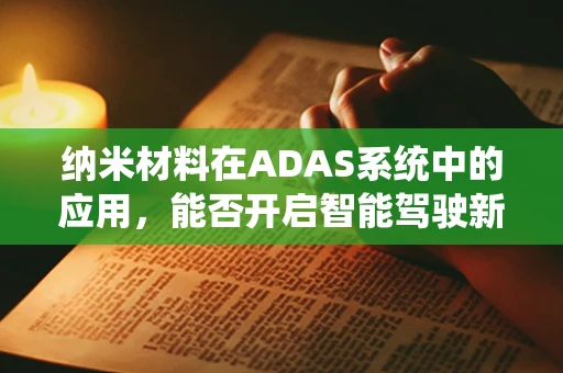 纳米材料在ADAS系统中的应用，能否开启智能驾驶新纪元？