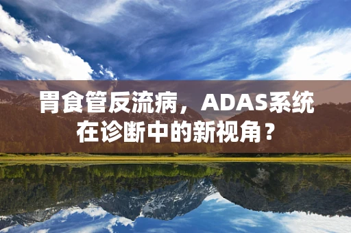 胃食管反流病，ADAS系统在诊断中的新视角？
