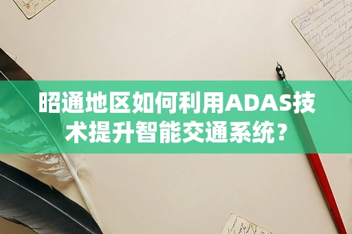 昭通地区如何利用ADAS技术提升智能交通系统？
