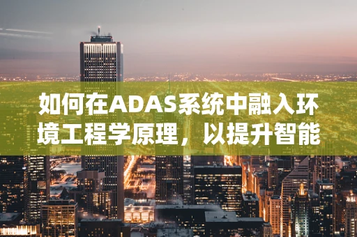 如何在ADAS系统中融入环境工程学原理，以提升智能交通系统的可持续性？