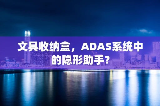 文具收纳盒，ADAS系统中的隐形助手？