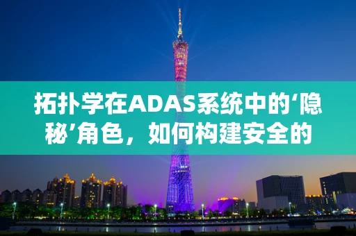 拓扑学在ADAS系统中的‘隐秘’角色，如何构建安全的‘空间地图’？