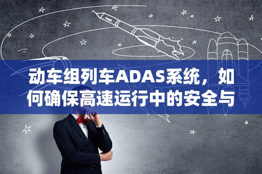 动车组列车ADAS系统，如何确保高速运行中的安全与稳定？