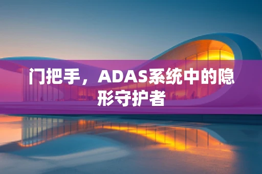 门把手，ADAS系统中的隐形守护者