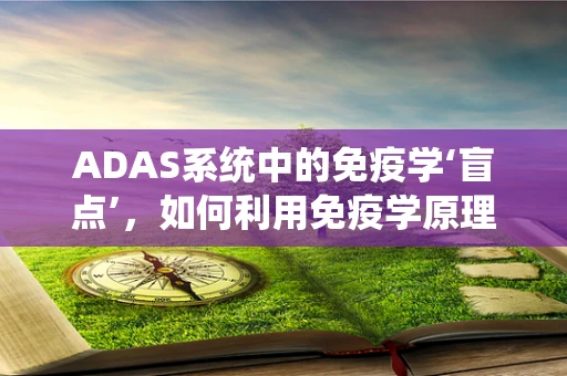 ADAS系统中的免疫学‘盲点’，如何利用免疫学原理增强自动驾驶安全？