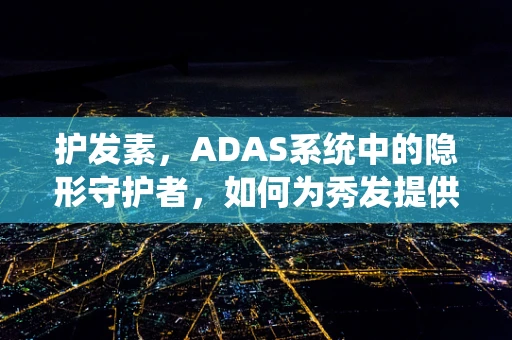 护发素，ADAS系统中的隐形守护者，如何为秀发提供智能滋养？