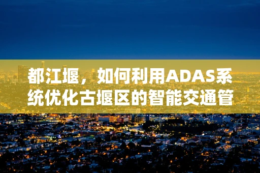 都江堰，如何利用ADAS系统优化古堰区的智能交通管理？