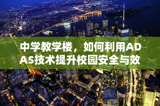 中学教学楼，如何利用ADAS技术提升校园安全与效率？