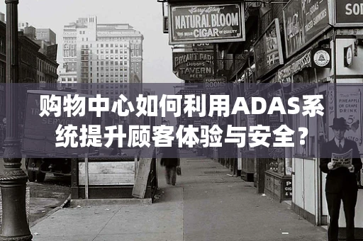 购物中心如何利用ADAS系统提升顾客体验与安全？