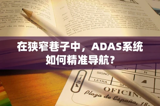 在狭窄巷子中，ADAS系统如何精准导航？