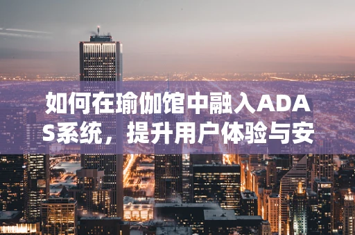 如何在瑜伽馆中融入ADAS系统，提升用户体验与安全？