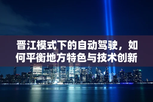 晋江模式下的自动驾驶，如何平衡地方特色与技术创新？