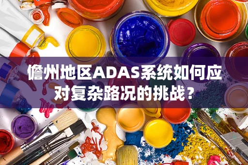 儋州地区ADAS系统如何应对复杂路况的挑战？