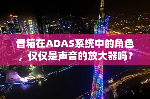 音箱在ADAS系统中的角色，仅仅是声音的放大器吗？