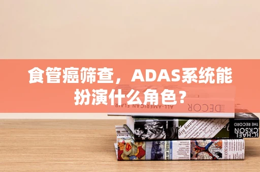 食管癌筛查，ADAS系统能扮演什么角色？