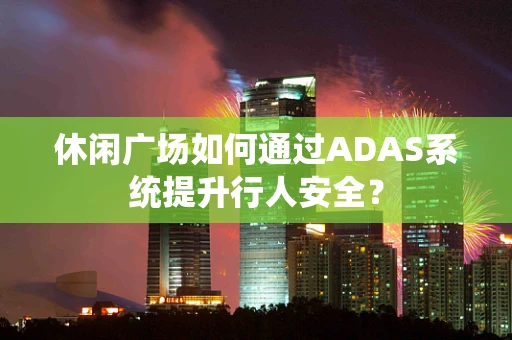 休闲广场如何通过ADAS系统提升行人安全？
