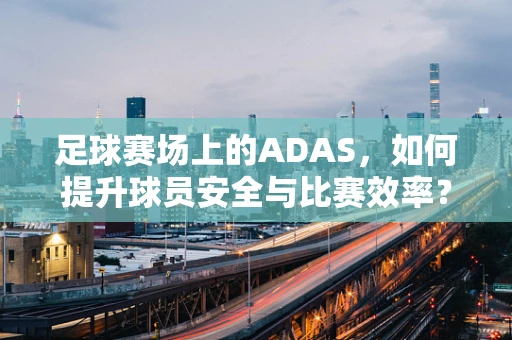 足球赛场上的ADAS，如何提升球员安全与比赛效率？
