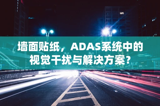 墙面贴纸，ADAS系统中的视觉干扰与解决方案？