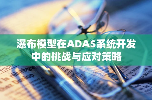 瀑布模型在ADAS系统开发中的挑战与应对策略