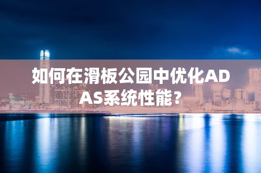 如何在滑板公园中优化ADAS系统性能？
