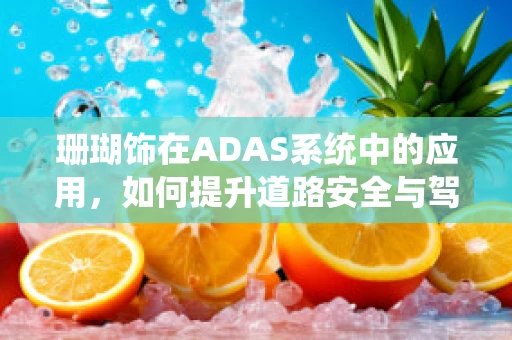 珊瑚饰在ADAS系统中的应用，如何提升道路安全与驾驶体验？