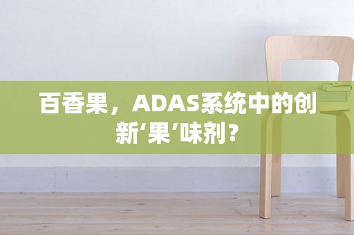 百香果，ADAS系统中的创新‘果’味剂？