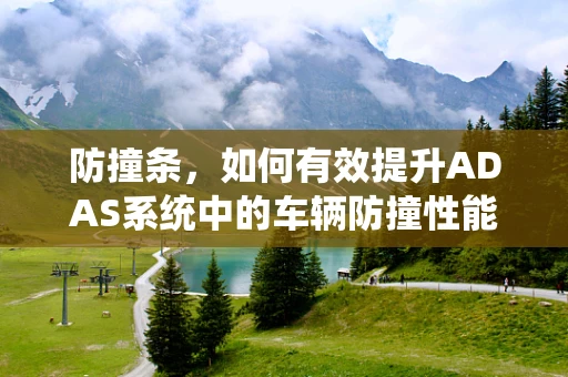 防撞条，如何有效提升ADAS系统中的车辆防撞性能？
