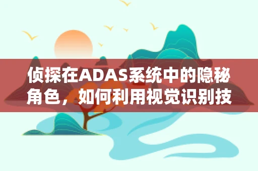 侦探在ADAS系统中的隐秘角色，如何利用视觉识别技术提升道路异常检测？