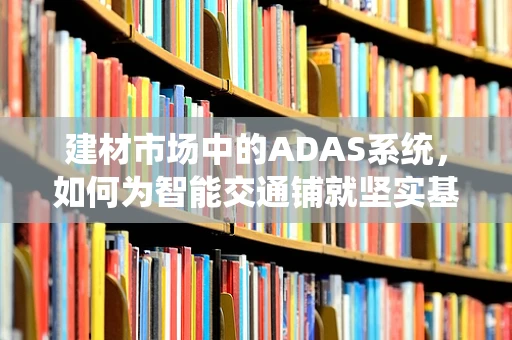 建材市场中的ADAS系统，如何为智能交通铺就坚实基石？