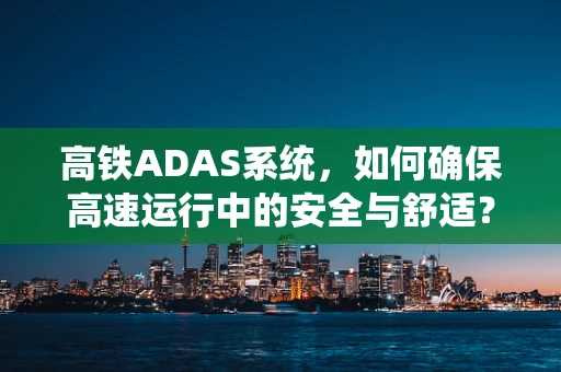 高铁ADAS系统，如何确保高速运行中的安全与舒适？