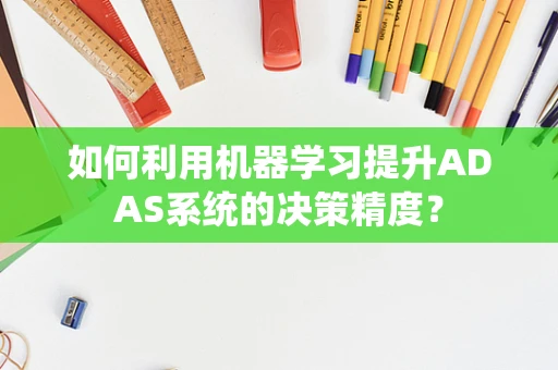 如何利用机器学习提升ADAS系统的决策精度？
