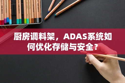 厨房调料架，ADAS系统如何优化存储与安全？