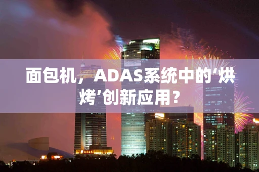 面包机，ADAS系统中的‘烘烤’创新应用？