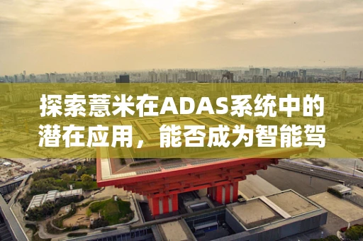 探索薏米在ADAS系统中的潜在应用，能否成为智能驾驶的隐形守护者？