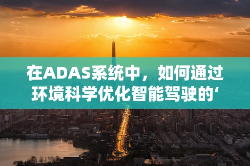在ADAS系统中，如何通过环境科学优化智能驾驶的‘视界’？